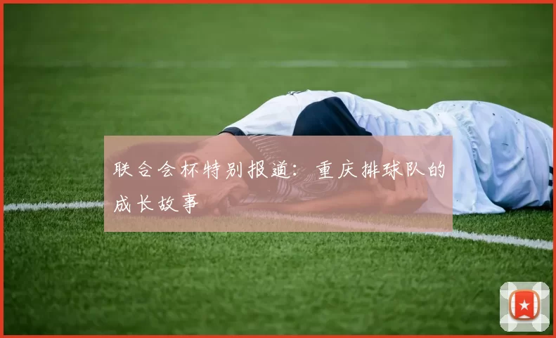 联合会杯特别报道：重庆排球队的成长故事