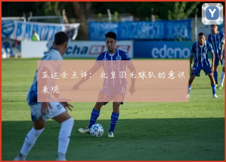 亚运会点评：北京羽毛球队的意识表现