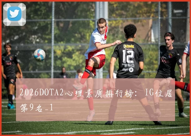 2026DOTA2心理素质排行榜：IG位居第9名_1