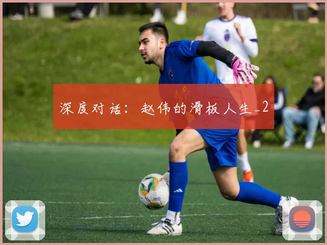 深度对话：赵伟的滑板人生_2