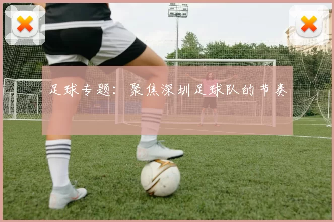 足球专题：聚焦深圳足球队的节奏