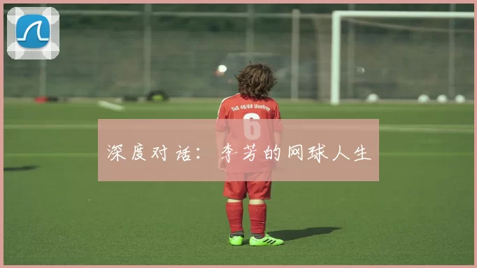 深度对话：李芳的网球人生